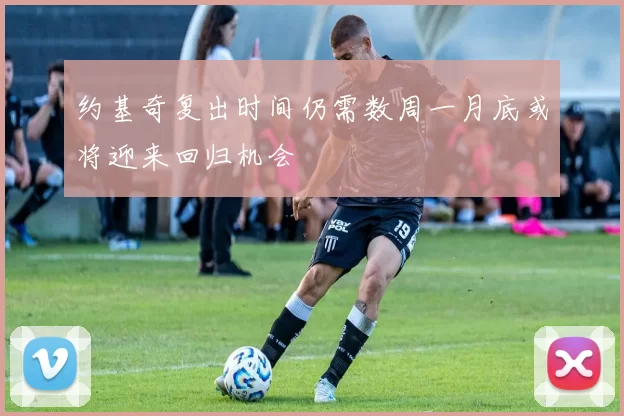 约基奇复出时间仍需数周一月底或将迎来回归机会