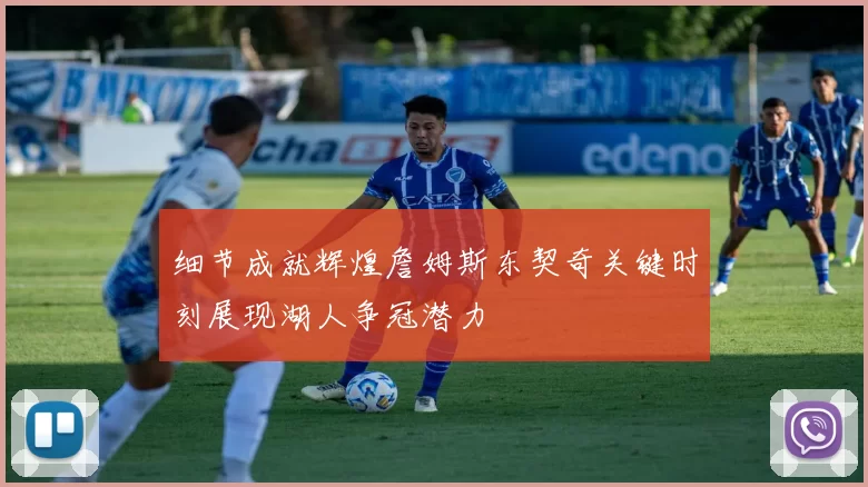 细节成就辉煌詹姆斯东契奇关键时刻展现湖人争冠潜力